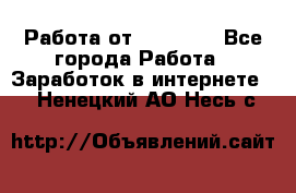 Работа от (  18) ! - Все города Работа » Заработок в интернете   . Ненецкий АО,Несь с.